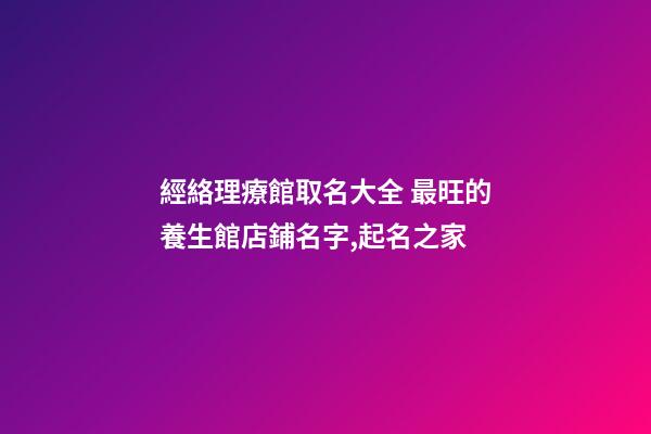 經絡理療館取名大全 最旺的養生館店鋪名字,起名之家-第1張-店鋪起名-玄機派